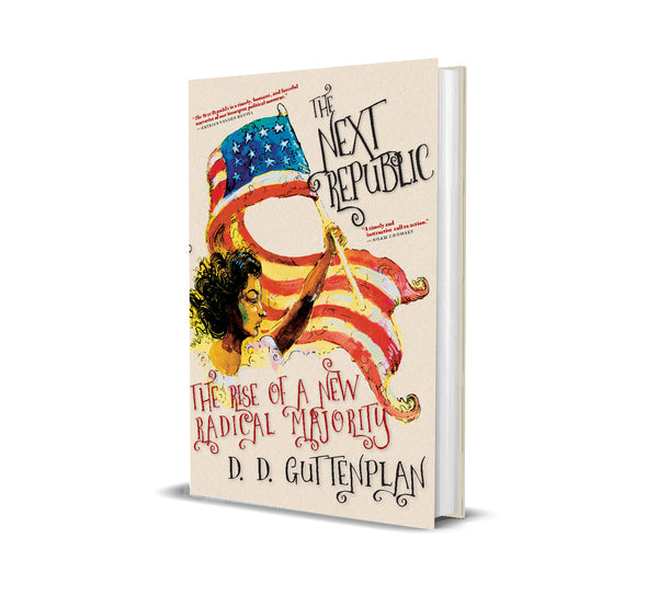 The Next Republic: The Rise of A New Radical Majority - D.D Guttenplan