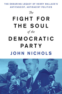 The Fight for the Soul of the Democratic Party: The Enduring Legacy of Henry Wallace’s Antifascist, Antiracist Politics